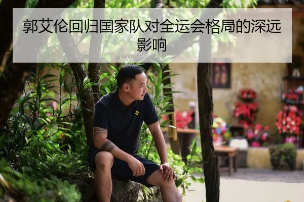郭艾伦回归国家队对全运会格局的深远影响